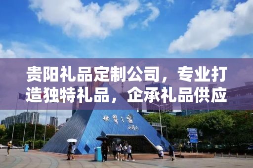 贵阳礼品定制公司，专业打造独特礼品，企承礼品供应链卓越服务
